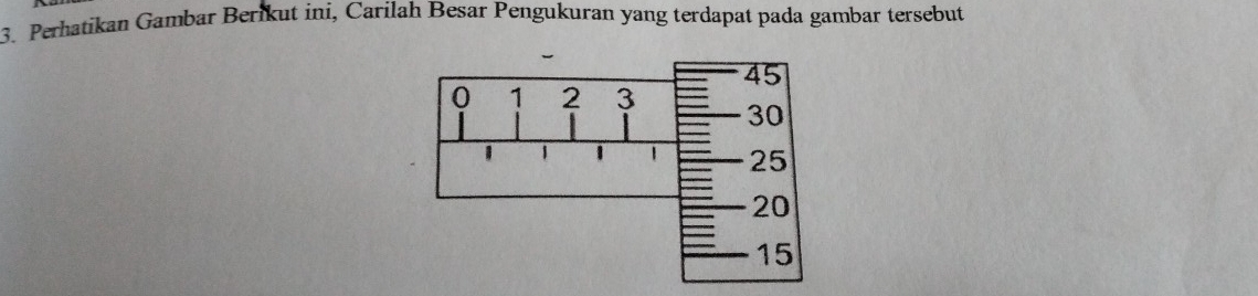 Perhatikan Gambar Berikut ini, Carilah Besar Pengukuran yang terdapat pada gambar tersebut