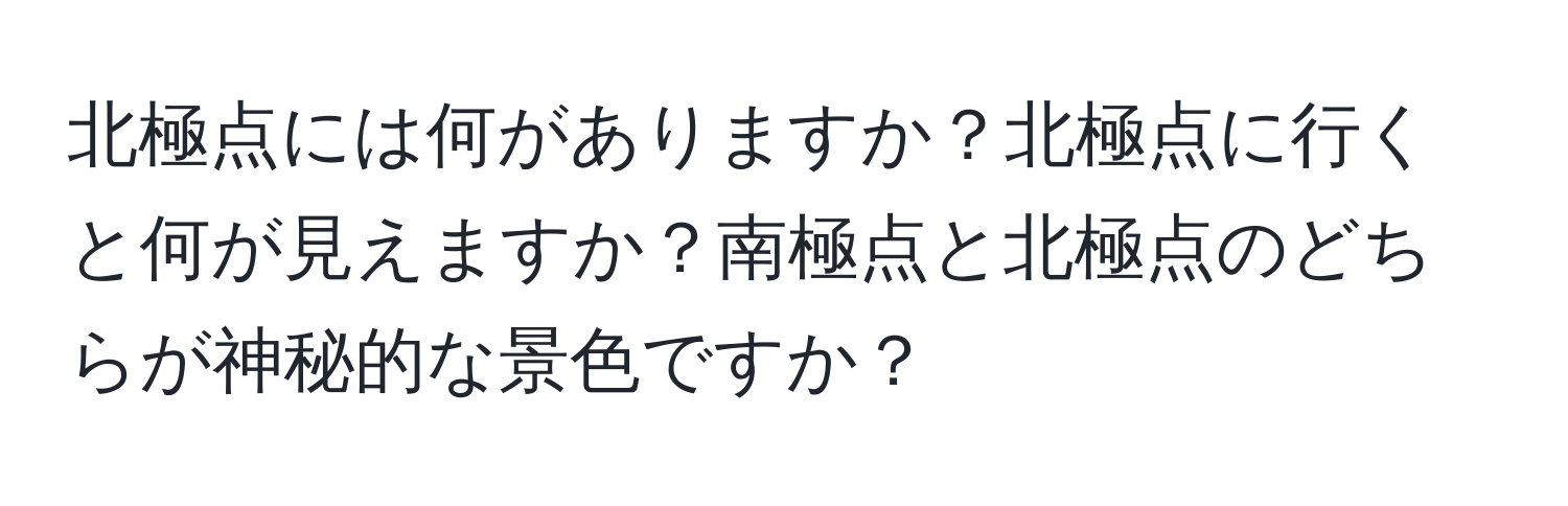 北極点には何がありますか？北極点に行くと何が見えますか？南極点と北極点のどちらが神秘的な景色ですか？