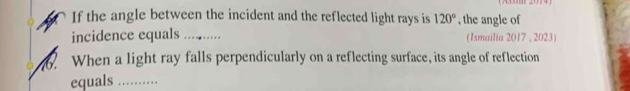 (Assm 2014) 
If the angle between the incident and the reflected light rays is 120° , the angle of 
incidence equals . . . . . . (Ismailia 2017 , 2023) 
6. When a light ray falls perpendicularly on a reflecting surface, its angle of reflection 
equals_