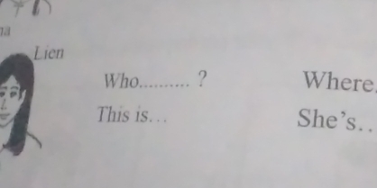 Who_ ? Where 
This is… 
She’s. .