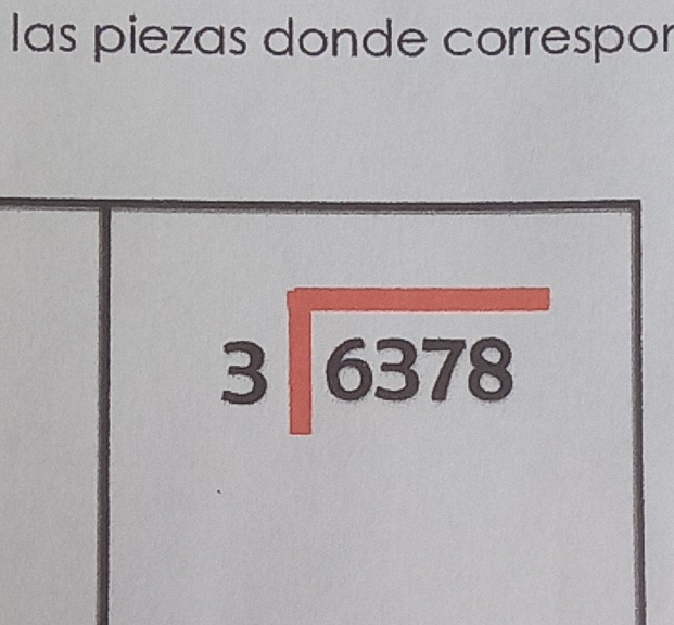 las piezas donde correspor
beginarrayr 3encloselongdiv 6378endarray