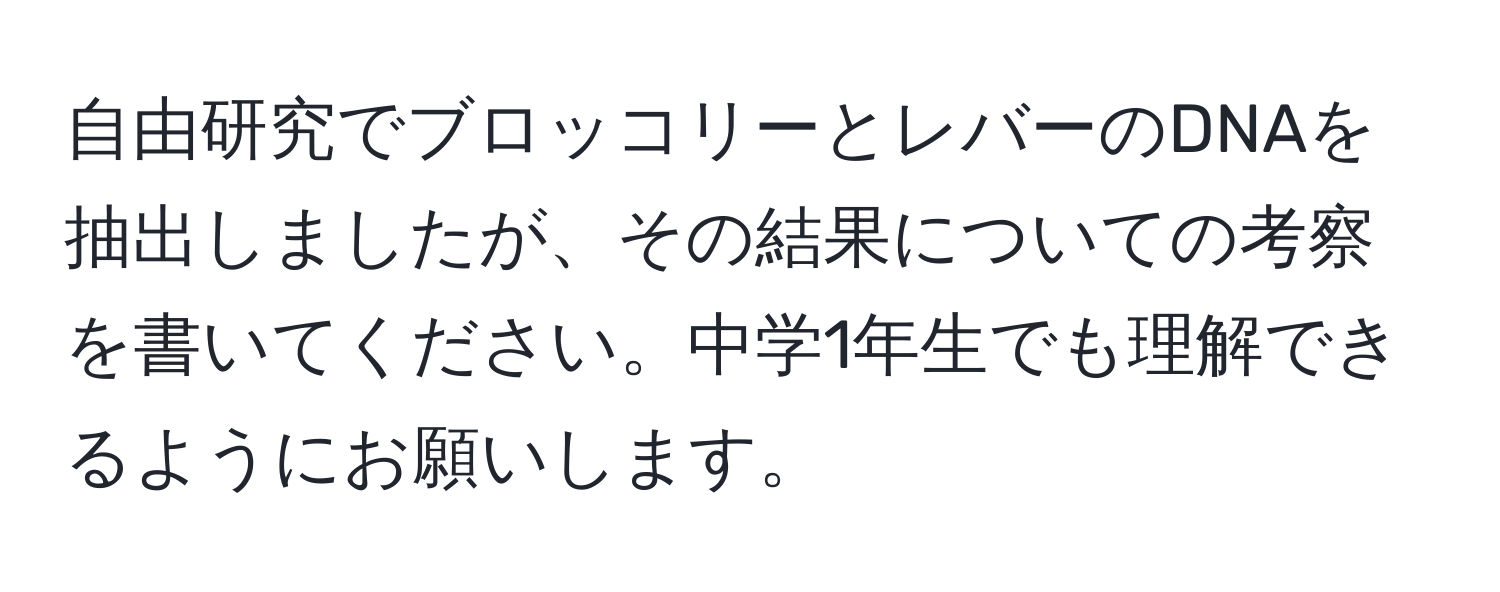 自由研究でブロッコリーとレバーのDNAを抽出しましたが、その結果についての考察を書いてください。中学1年生でも理解できるようにお願いします。