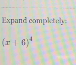 Expand completely:
(x+6)^4