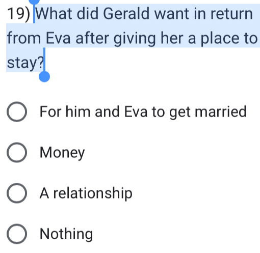 What did Gerald want in return
from Eva after giving her a place to
stay?
For him and Eva to get married
Money
A relationship
Nothing