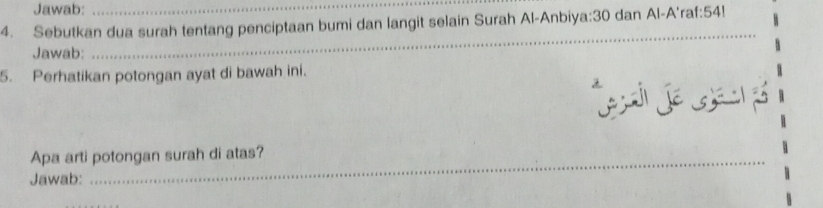 Jawab: 
_ 
4. Sebutkan dua surah tentang penciptaan bumi dan langit selain Surah Al-Anbiya: 30 dan Al-A'raf: 54! 
Jawab: 
_ 
5. Perhatikan potongan ayat di bawah ini. 
Apa arti potongan surah di atas? 
Jawab: 
_