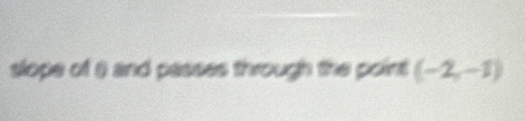 slope of ) and passes through the point (-2,-1)