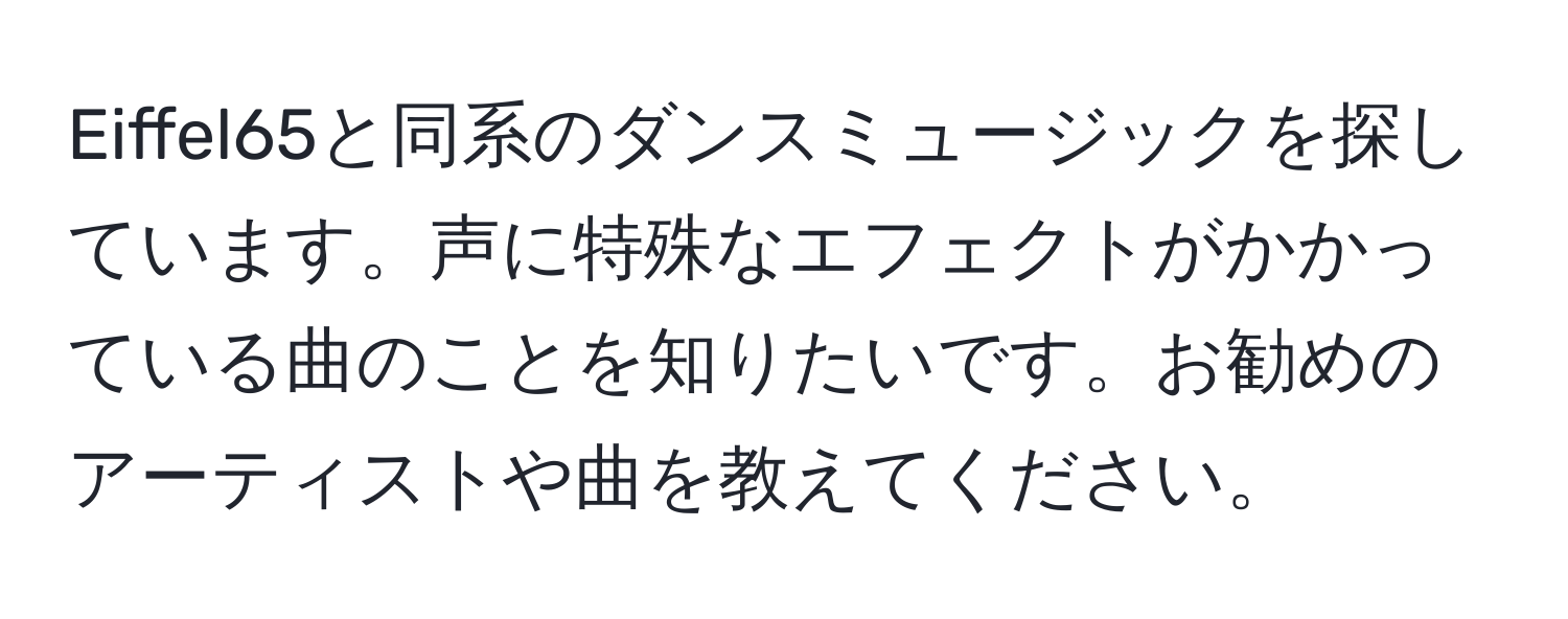 Eiffel65と同系のダンスミュージックを探しています。声に特殊なエフェクトがかかっている曲のことを知りたいです。お勧めのアーティストや曲を教えてください。