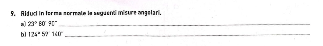 Riduci in forma normale le seguenti misure angolari. 
a) 23°80'90'' _ 
b] 124°59'140'' _