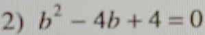 b^2-4b+4=0