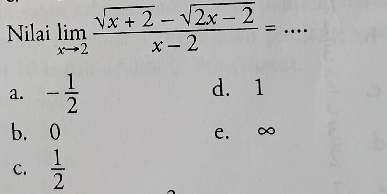 Nilai limlimits _xto 2 (sqrt(x+2)-sqrt(2x-2))/x-2 =... _
a. - 1/2 
d. 1
b. 0 e. ∞
C.  1/2 