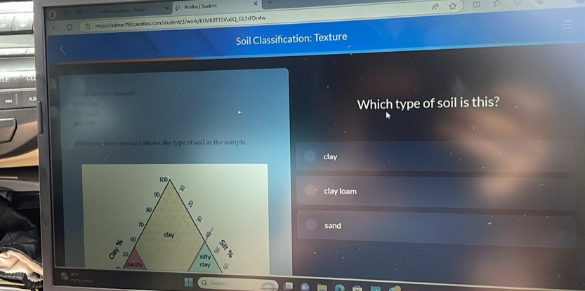 Acellus | Säudent ×
C https://admin192c.acellus.com/student/3/work/RUVR0T15Vu6Q_GL3rfDn4w
Soil Classifcation: Texture
AB contatrias
— ”
Which type of soil is this?

Whos the noes intersect ahows the type of soil in the sample
clay
100,
90
clay loam
80

70 sand
clay
d 60
4
50 silty
sandy clay