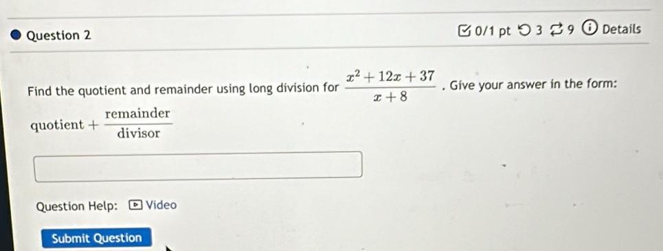 つ 3 B9 ⓘ Details 
Find the quotient and remainder using long division for  (x^2+12x+37)/x+8 . Give your answer in the form: 
quotient + remainder/divisor 
Question Help: Video 
Submit Question