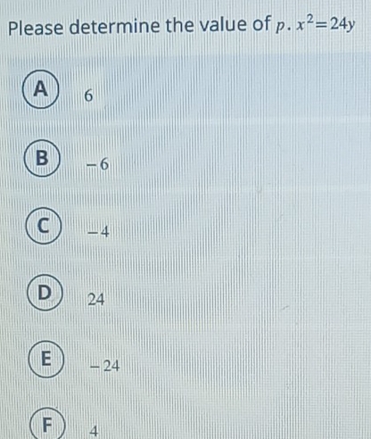 Please determine the value of p. x^2=24y
A 6
B - 6
- 4
24
E - 24
F 4