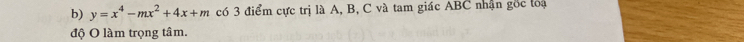 y=x^4-mx^2+4x+m có 3 điểm cực trị là A, B, C và tam giác ABC nhận gốc loạ 
độ O làm trọng tâm.