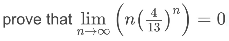 prove that limlimits _nto ∈fty (n( 4/13 )^n)=0