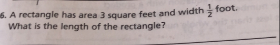 A rectangle has area 3 square feet and width  1/2  foot.
What is the length of the rectangle?