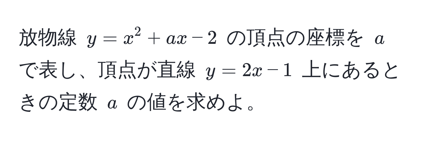 放物線 ( y = x^2 + ax - 2 ) の頂点の座標を ( a ) で表し、頂点が直線 ( y = 2x - 1 ) 上にあるときの定数 ( a ) の値を求めよ。