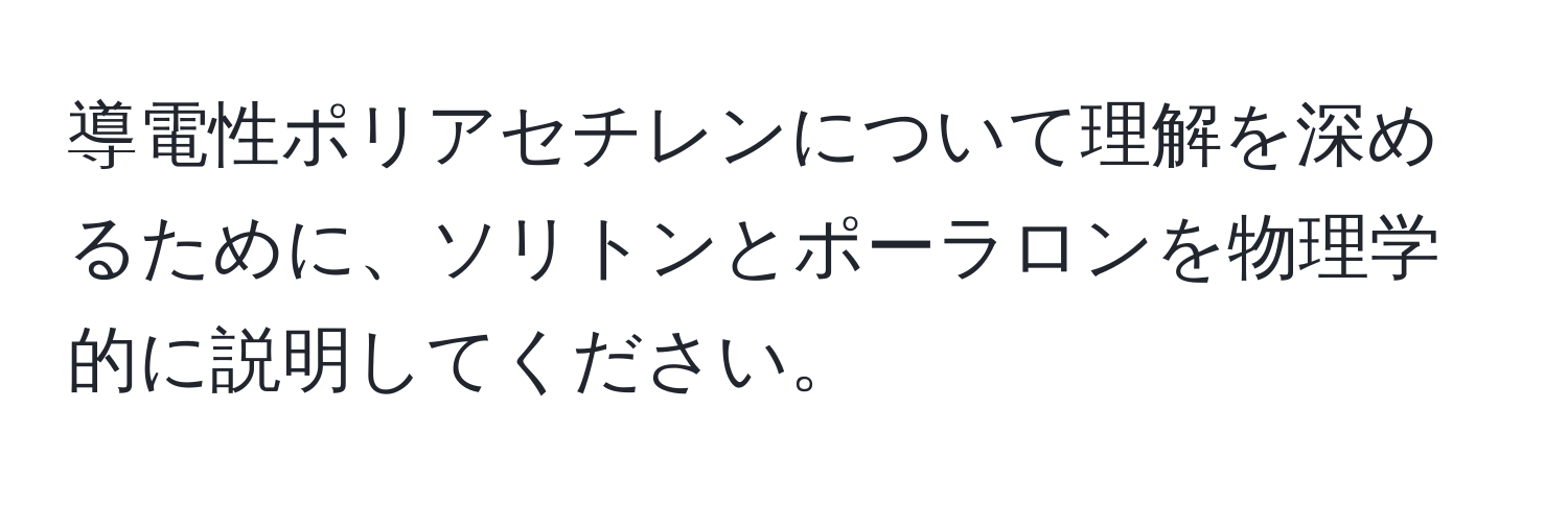 導電性ポリアセチレンについて理解を深めるために、ソリトンとポーラロンを物理学的に説明してください。