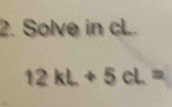 Solve in cL.
12kL+5cL=