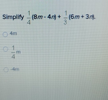 Simplify  1/4 (8m-4n)+ 1/3 (6m+3n).
4m
 1/4 m
-4m