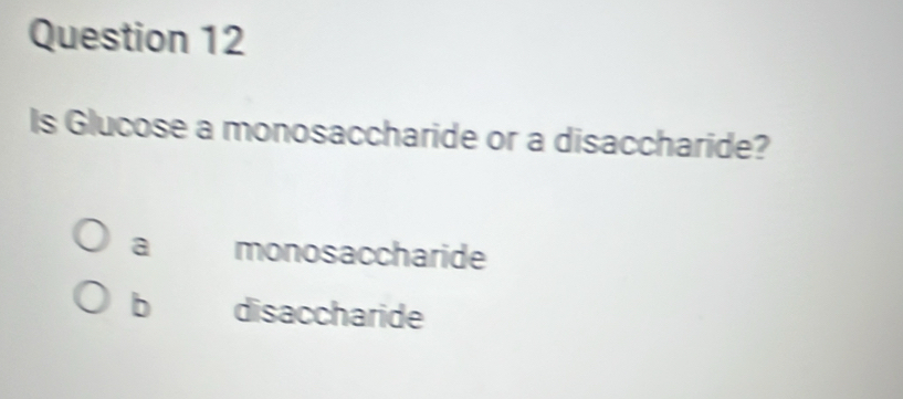 Is Glucose a monosaccharide or a disaccharide?
a monosaccharide
b disaccharide