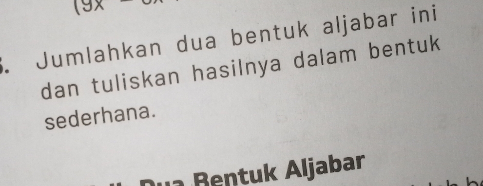 (9x
3. Jumlahkan dua bentuk aljabar ini 
dan tuliskan hasilnya dalam bentuk 
sederhana. 
B tuk Aljabar