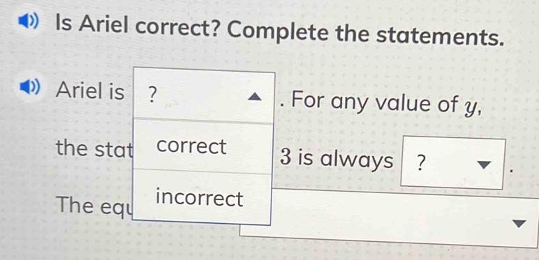 Is Ariel correct? Complete the statements. 
Ariel is ? . For any value of y, 
the stat correct
3 is always ? 
The equ incorrect