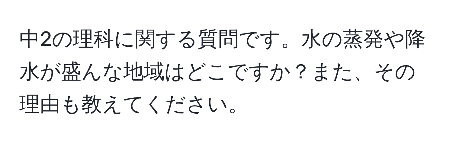 中2の理科に関する質問です。水の蒸発や降水が盛んな地域はどこですか？また、その理由も教えてください。