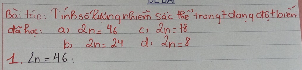 Bà: táo: TinBso luǒng náiem sàc the`trongt dang drotbièn
dahoc: a) 2n=46 C) 2n=78
b, 2n=24 d, 2n=8
1. 2n=46 :