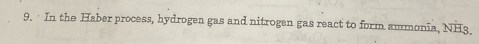 · In the Haber process, hydrogen gas and nitrogen gas react to form ammonia, NH3