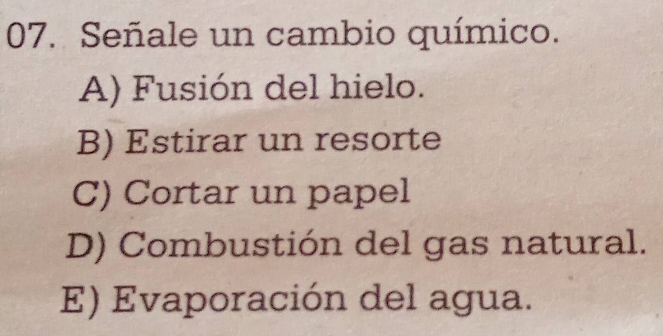 Señale un cambio químico.
A) Fusión del hielo.
B) Estirar un resorte
C) Cortar un papel
D) Combustión del gas natural.
E) Evaporación del agua.