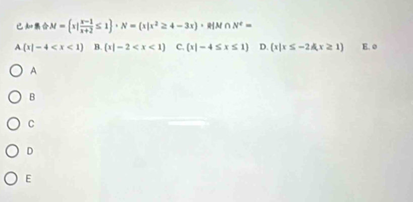 M= x| (x-1)/x+2 ≤ 1 · N= x|x^2≥ 4-3x · R|A a ∩ N^e=
A (x|-4 B. (x|-2 C. (x|-4≤ x≤ 1) D.  x|x≤ -2≤slant x≥ 1 E. ø
A
B
C
D
E