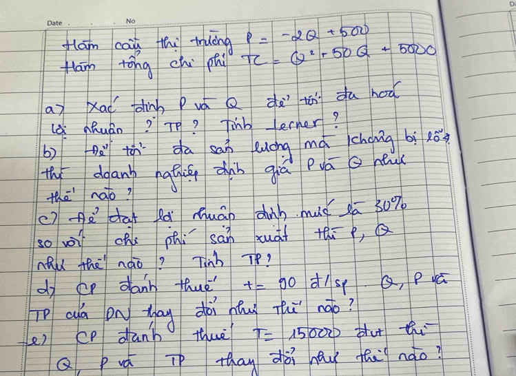 flam coin thi tràòng P=-2Q+500
flam tóng ch phi TC=Q^2+50Q+5000
ay Xai chinh Puá dà tó du hoǎ 
lè àhuáo? Te? Tinb erner? 
b) pà tàn da sap euáng máchong bì 10^n
th dganh nathing zhàn qiú puā a ne 
the nao? 
c) Aǎca Rà Huán dinh muǒ 2ā 30%
so w ohe phi san xuàt thi, 
nhu the nào? Tinh Tp? 
dy cp dann thae' t=90 ds Q, puá 
Tp ad on tag doi nng thǐ ngo? 
er cp danb thwè T=15000 duthi 
Q, Puá Tp thay dài nau táu nào?