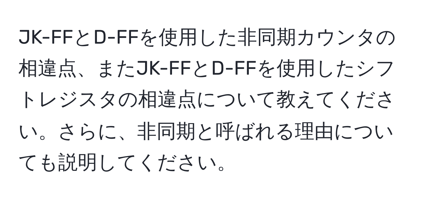 JK-FFとD-FFを使用した非同期カウンタの相違点、またJK-FFとD-FFを使用したシフトレジスタの相違点について教えてください。さらに、非同期と呼ばれる理由についても説明してください。