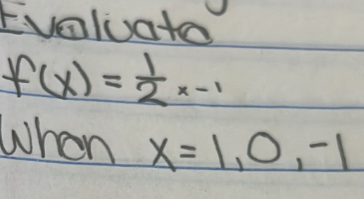 Evaluato
f(x)= 1/2 x-1
when x=1,0,-1