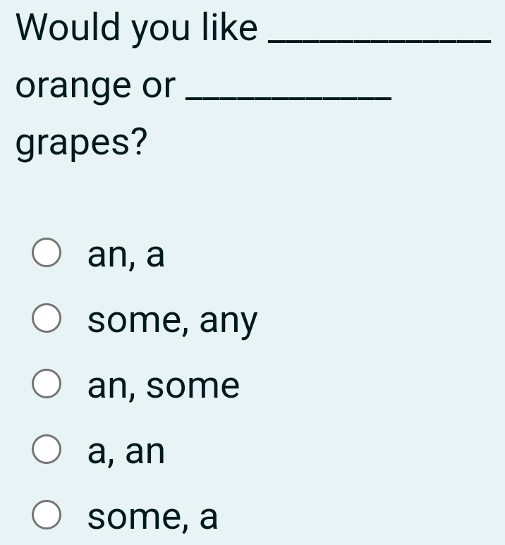 Would you like_
orange or_
grapes?
an, a
some, any
an, some
a, an
some, a