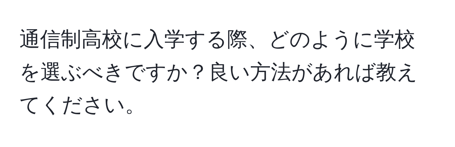 通信制高校に入学する際、どのように学校を選ぶべきですか？良い方法があれば教えてください。