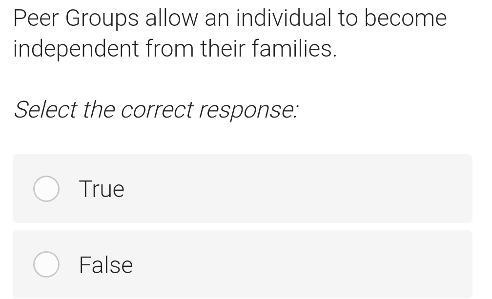 Peer Groups allow an individual to become
independent from their families.
Select the correct response:
True
False