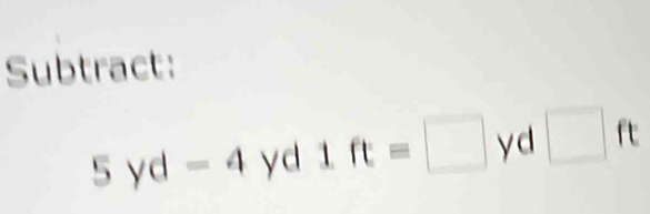 Subtract:
5yd-4 yd l. ft=□ yd □ ft