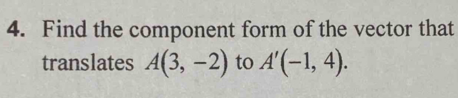 Find the component form of the vector that 
translates A(3,-2) to A'(-1,4).