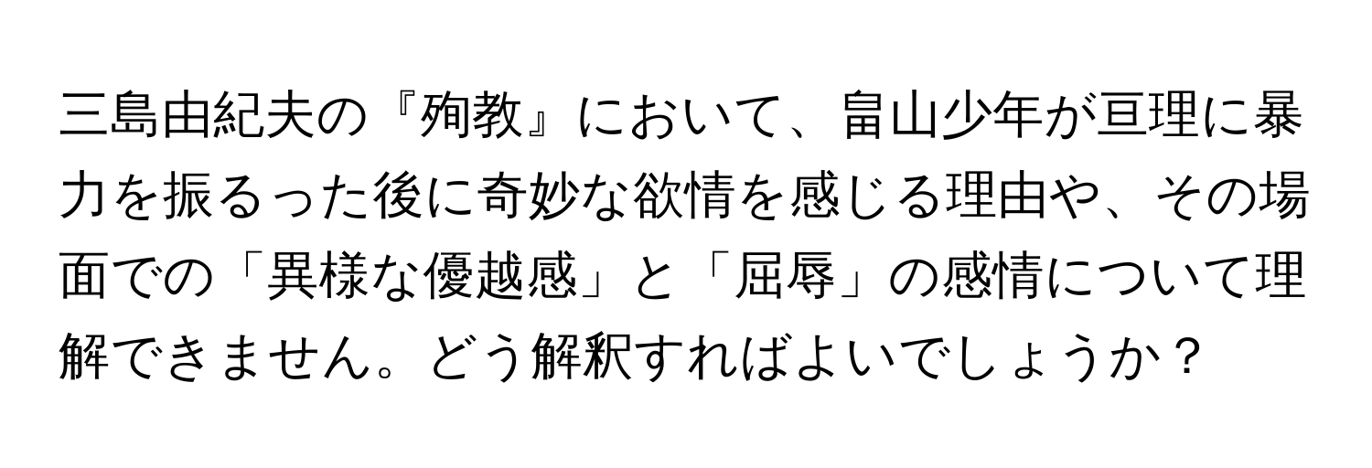 三島由紀夫の『殉教』において、畠山少年が亘理に暴力を振るった後に奇妙な欲情を感じる理由や、その場面での「異様な優越感」と「屈辱」の感情について理解できません。どう解釈すればよいでしょうか？