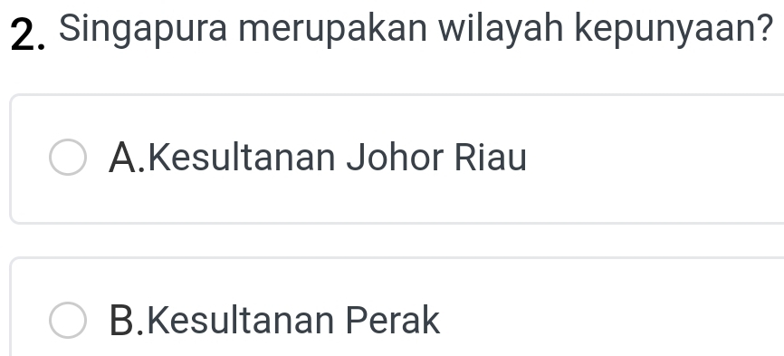 Singapura merupakan wilayah kepunyaan?
A.Kesultanan Johor Riau
B.Kesultanan Perak