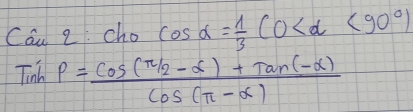 Can2:Chocos alpha = 1/3 CO <90°)
Tinhp= (cos (π /2-alpha )+tan (-alpha ))/cos (π -alpha ) 