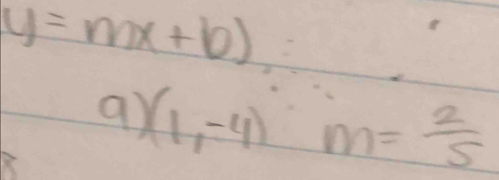 y=mx+b)
9 (1,-4)m= 2/5 