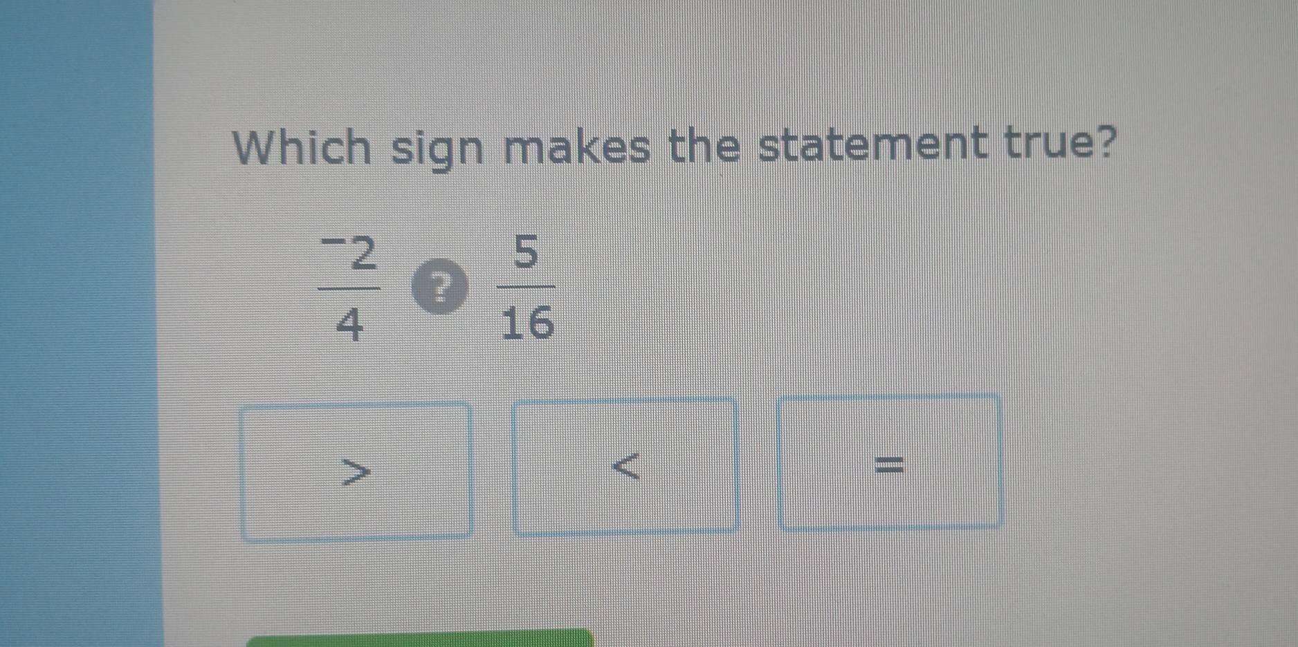 Which sign makes the statement true?
frac ^-24 ?  5/16 
=