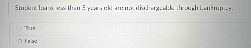 Student loans less than 5 years old are not dischargeable through bankruptcy.
True
False