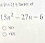 (n+2) a factor of
15n^2-27n-6
NO
YES