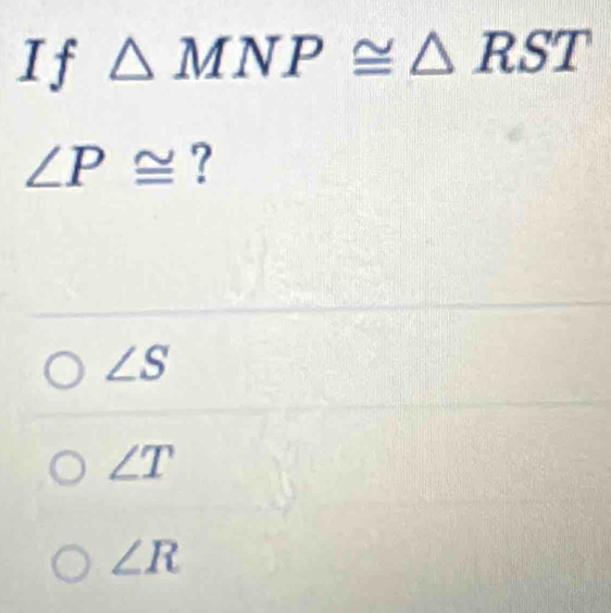 If △ MNP≌ △ RST
∠ P≌ ?
∠ S
∠ T
∠ R