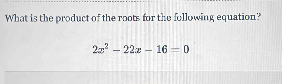 What is the product of the roots for the following equation?
2x^2-22x-16=0