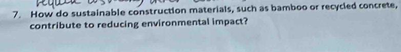 How do sustainable construction materials, such as bamboo or recycled concrete, 
contribute to reducing environmental impact?